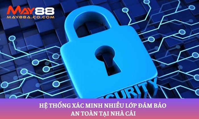 Hệ thống xác minh nhiều lớp đảm bảo an toàn tại nhà cái
