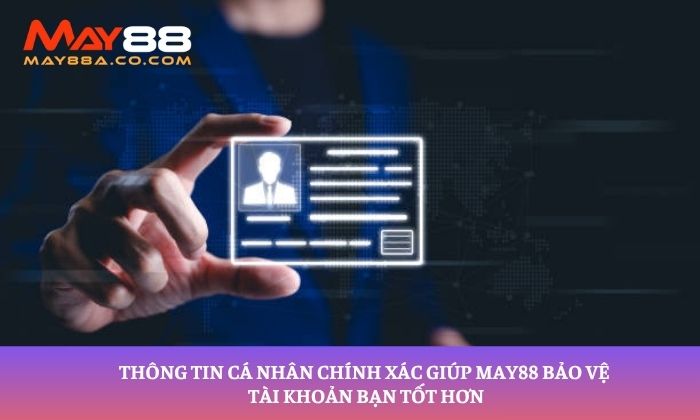 Thông tin cá nhân chính xác giúp May88 bảo vệ tài khoản bạn tốt hơn