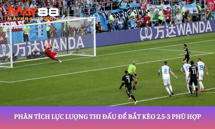 Phân tích lực lượng thi đấu để bắt kèo 2.5-3 phù hợp