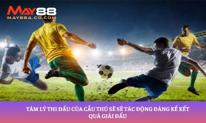 Tâm lý thi đấu của cầu thủ sẽ sẽ tác động đáng kể kết quả giải đấu