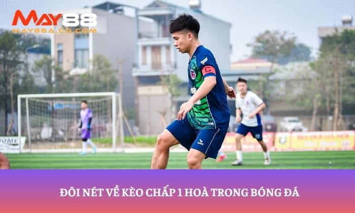 Đôi nét về kèo chấp 1 hoà trong bóng đá