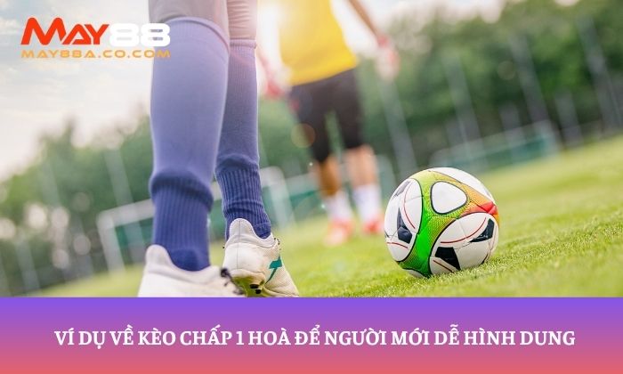 Ví dụ về kèo chấp 1 hoà để người mới dễ hình dung