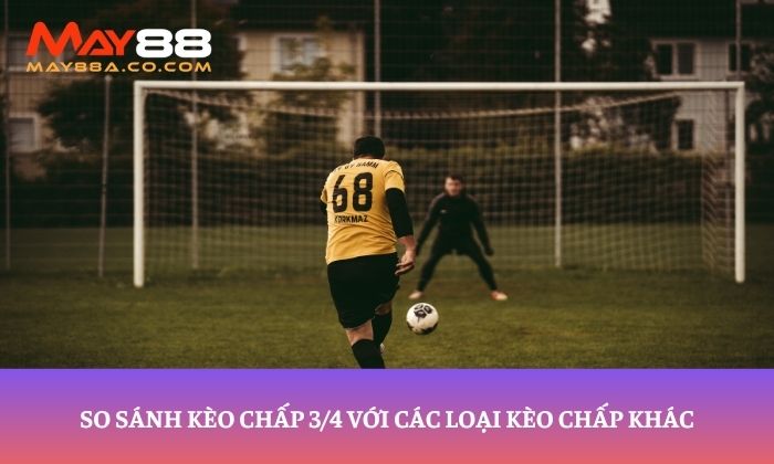 So sánh kèo chấp 3/4 với các loại kèo chấp khác