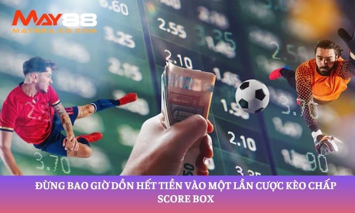 Đừng bao giờ dồn hết tiền vào một lần cược kèo chấp Score Box