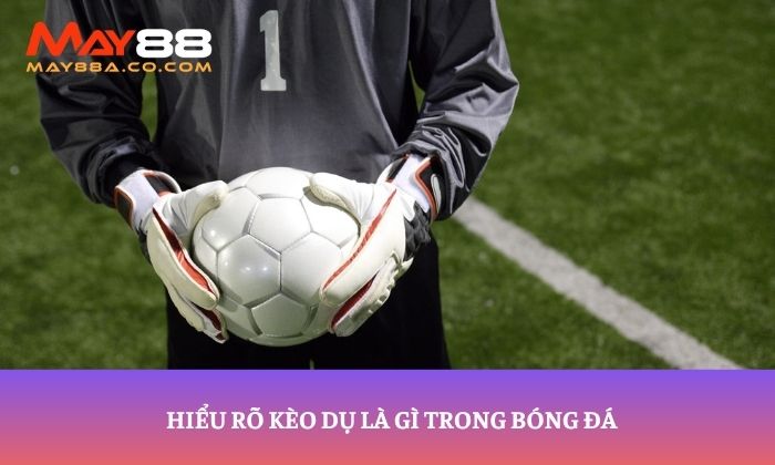 Hiểu rõ kèo dụ là gì trong bóng đá