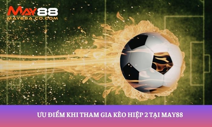 Ưu điểm khi tham gia kèo hiệp 2 tại May88