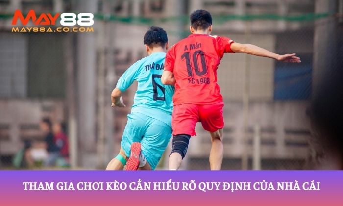 Tham gia chơi kèo cần hiểu rõ quy định của nhà cái