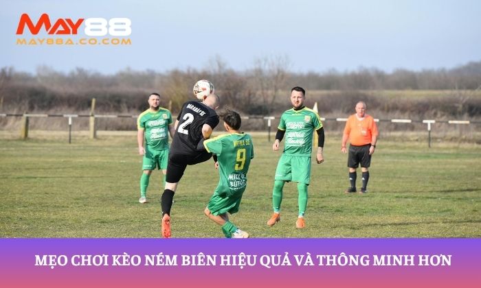 Mẹo chơi kèo ném biên hiệu quả và thông minh hơn