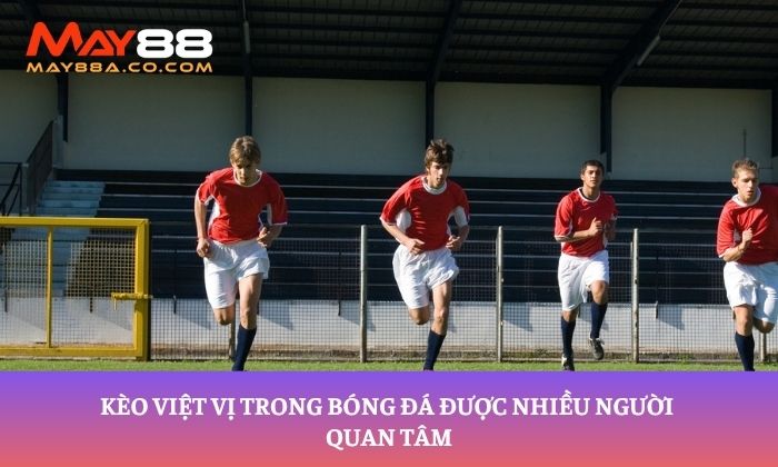 Kèo việt vị trong bóng đá được nhiều người quan tâm