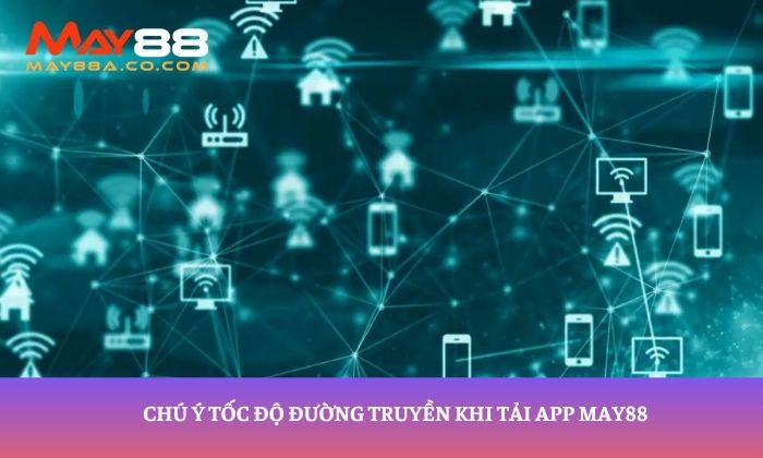 Chú ý tốc độ đường truyền khi tải app May88